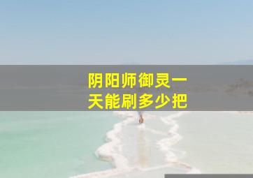 阴阳师御灵一天能刷多少把