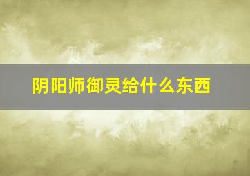 阴阳师御灵给什么东西