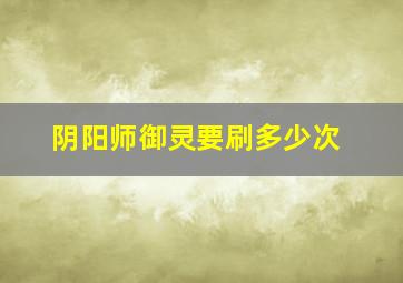 阴阳师御灵要刷多少次