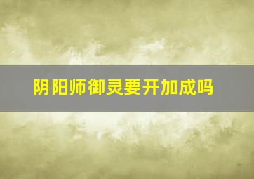 阴阳师御灵要开加成吗