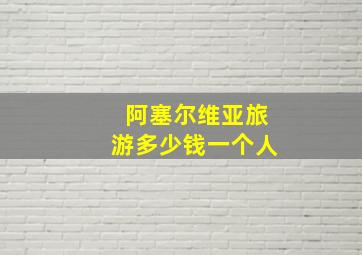 阿塞尔维亚旅游多少钱一个人