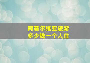 阿塞尔维亚旅游多少钱一个人住