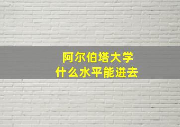 阿尔伯塔大学什么水平能进去