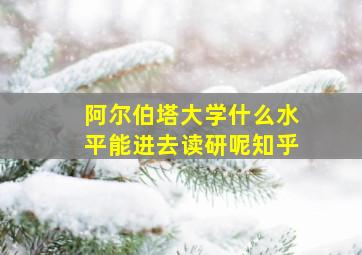 阿尔伯塔大学什么水平能进去读研呢知乎