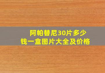 阿帕替尼30片多少钱一盒图片大全及价格