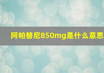 阿帕替尼850mg是什么意思