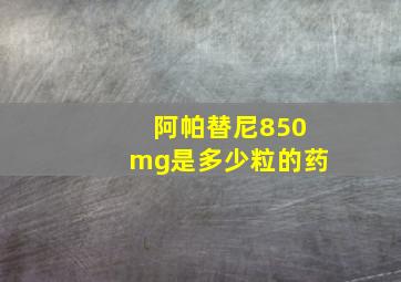 阿帕替尼850mg是多少粒的药