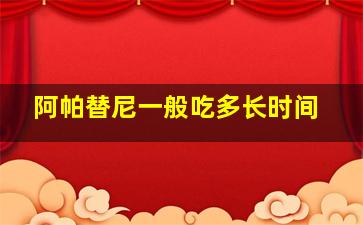 阿帕替尼一般吃多长时间