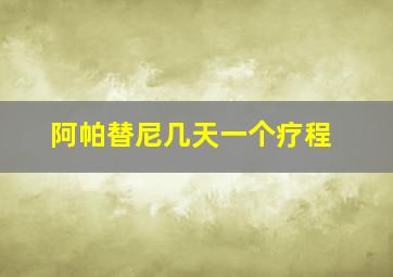 阿帕替尼几天一个疗程