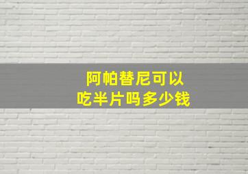 阿帕替尼可以吃半片吗多少钱