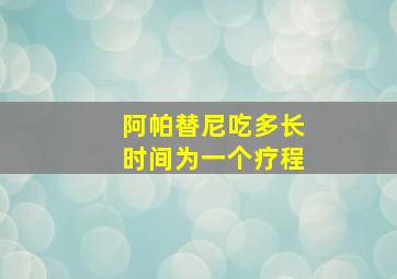 阿帕替尼吃多长时间为一个疗程