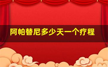 阿帕替尼多少天一个疗程