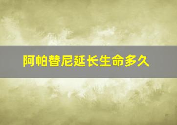 阿帕替尼延长生命多久