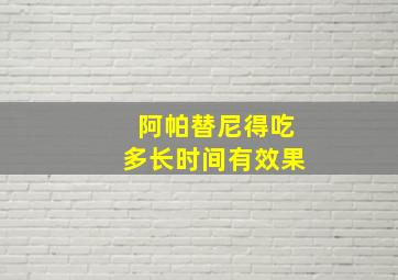 阿帕替尼得吃多长时间有效果