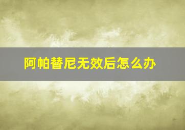 阿帕替尼无效后怎么办