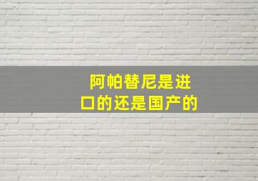 阿帕替尼是进口的还是国产的