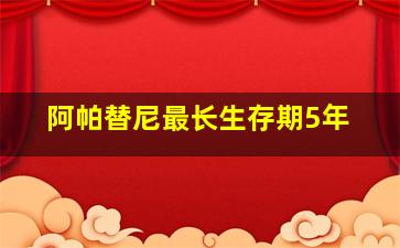 阿帕替尼最长生存期5年