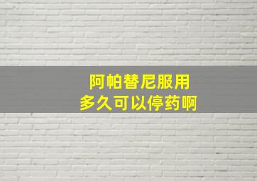 阿帕替尼服用多久可以停药啊