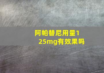 阿帕替尼用量125mg有效果吗