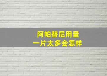 阿帕替尼用量一片太多会怎样