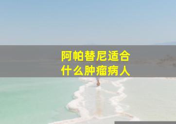 阿帕替尼适合什么肿瘤病人