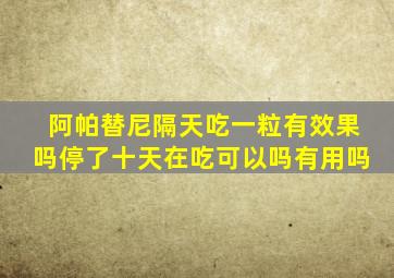 阿帕替尼隔天吃一粒有效果吗停了十天在吃可以吗有用吗