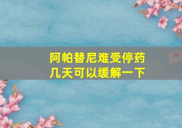 阿帕替尼难受停药几天可以缓解一下