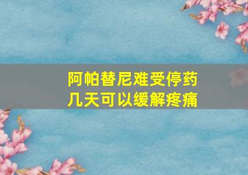 阿帕替尼难受停药几天可以缓解疼痛