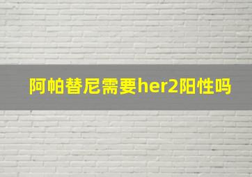 阿帕替尼需要her2阳性吗