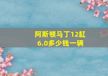 阿斯顿马丁12缸6.0多少钱一辆