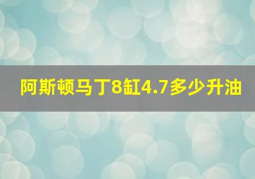 阿斯顿马丁8缸4.7多少升油