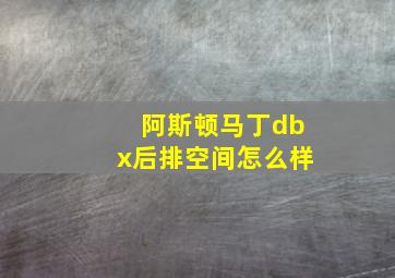 阿斯顿马丁dbx后排空间怎么样