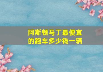 阿斯顿马丁最便宜的跑车多少钱一辆