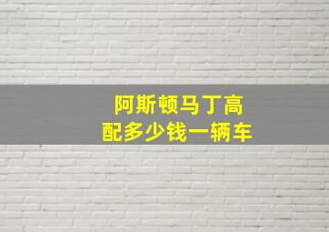 阿斯顿马丁高配多少钱一辆车