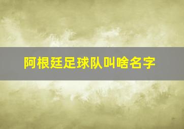 阿根廷足球队叫啥名字