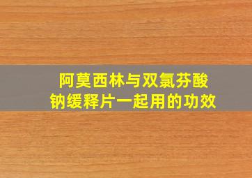 阿莫西林与双氯芬酸钠缓释片一起用的功效