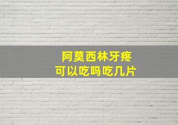 阿莫西林牙疼可以吃吗吃几片