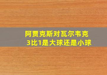 阿贾克斯对瓦尔韦克3比1是大球还是小球