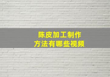 陈皮加工制作方法有哪些视频