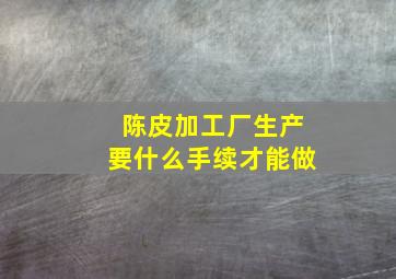 陈皮加工厂生产要什么手续才能做