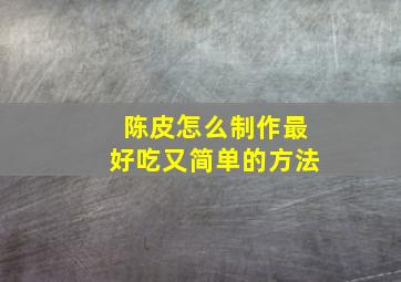 陈皮怎么制作最好吃又简单的方法