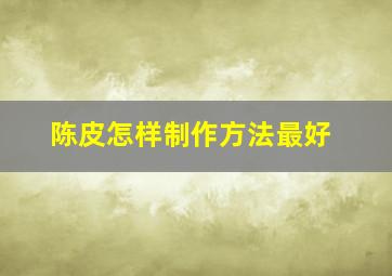 陈皮怎样制作方法最好