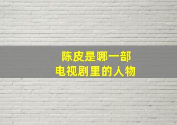 陈皮是哪一部电视剧里的人物