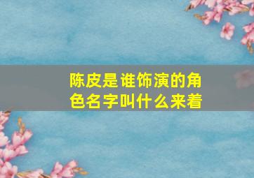 陈皮是谁饰演的角色名字叫什么来着