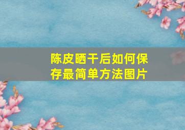 陈皮晒干后如何保存最简单方法图片