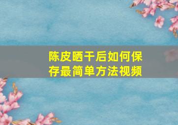 陈皮晒干后如何保存最简单方法视频