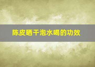 陈皮晒干泡水喝的功效