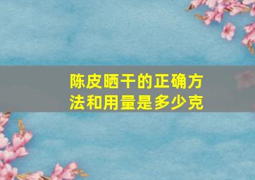 陈皮晒干的正确方法和用量是多少克