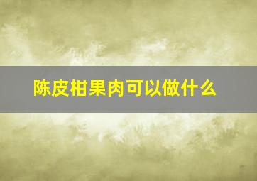 陈皮柑果肉可以做什么