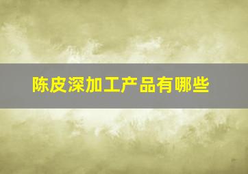 陈皮深加工产品有哪些